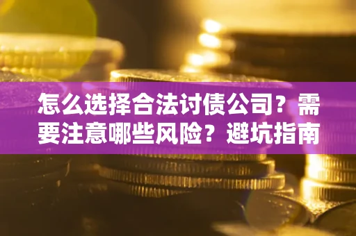 北京怎么选择合法讨债公司？需要注意哪些风险？避坑指南来了！