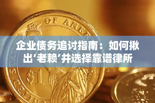 北京企业债务追讨指南：如何揪出‘老赖’并选择靠谱律所