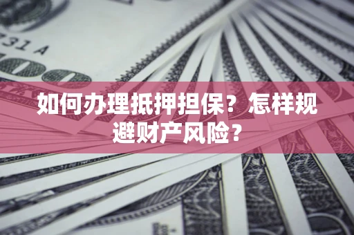 北京如何办理抵押担保？怎样规避财产风险？