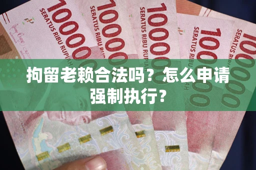 北京拘留老赖合法吗？怎么申请强制执行？