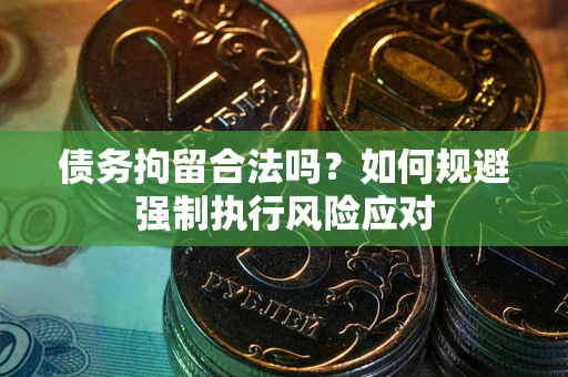 北京债务拘留合法吗？如何规避强制执行风险应对