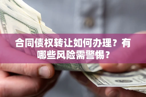 北京合同债权转让如何办理？有哪些风险需警惕？
