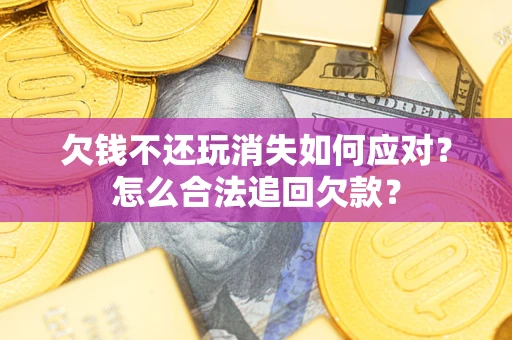 北京欠钱不还玩消失如何应对？怎么合法追回欠款？