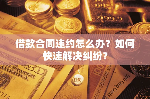北京借款合同违约怎么办？如何快速解决纠纷？