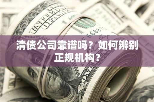 北京清债公司靠谱吗？如何辨别正规机构？