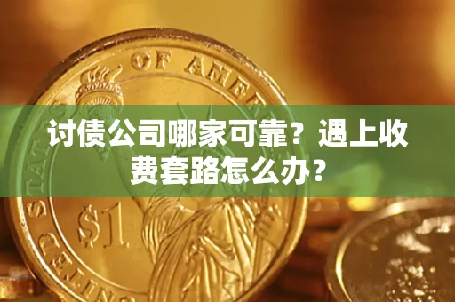 北京讨债公司哪家可靠？遇上收费套路怎么办？