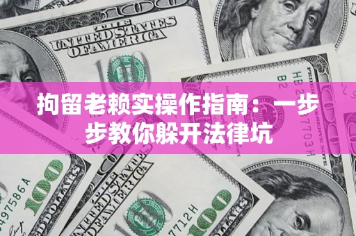 北京拘留老赖实操作指南：一步步教你躲开法律坑