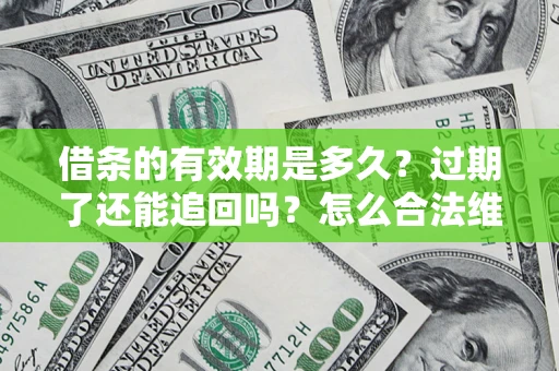 北京借条的有效期是多久？过期了还能追回吗？怎么合法维权？