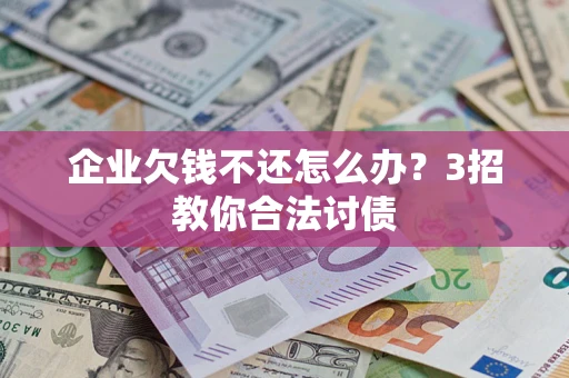 北京企业欠钱不还怎么办？3招教你合法讨债