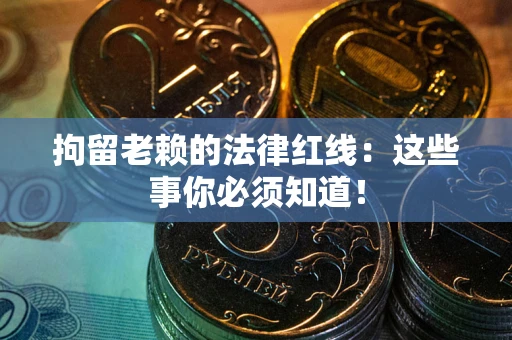 北京拘留老赖的法律红线：这些事你必须知道！