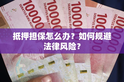 北京抵押担保怎么办？如何规避法律风险？