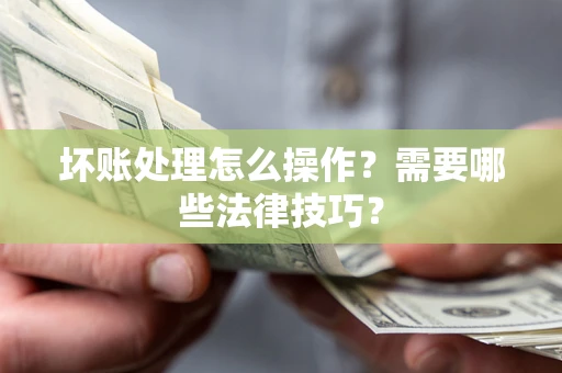 北京坏账处理怎么操作？需要哪些法律技巧？