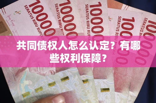 北京共同债权人怎么认定？有哪些权利保障？