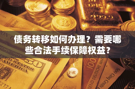 北京债务转移如何办理？需要哪些合法手续保障权益？