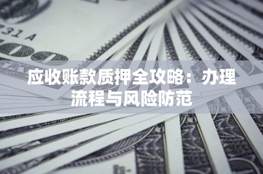 北京应收账款质押全攻略：办理流程与风险防范