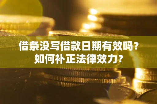 北京借条没写借款日期有效吗？如何补正法律效力？