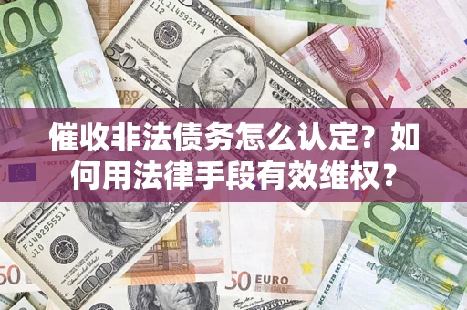 北京催收非法债务怎么认定？如何用法律手段有效维权？