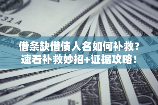 北京借条缺借债人名如何补救？速看补救妙招+证据攻略！