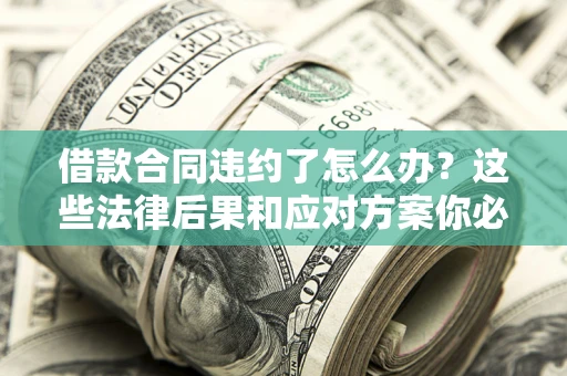 北京借款合同违约了怎么办？这些法律后果和应对方案你必须知道