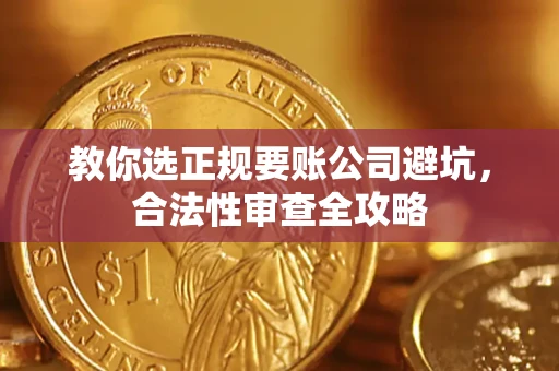 北京教你选正规要账公司避坑，合法性审查全攻略