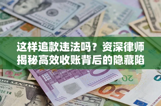 北京这样追款违法吗？资深律师揭秘高效收账背后的隐藏陷阱