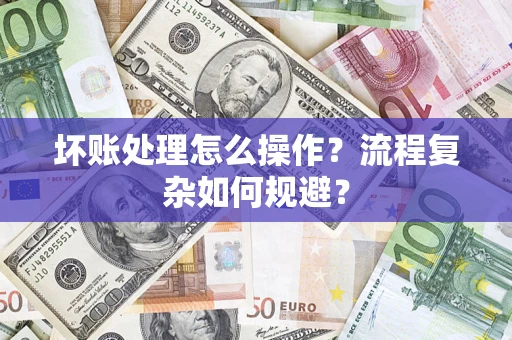 北京坏账处理怎么操作？流程复杂如何规避？