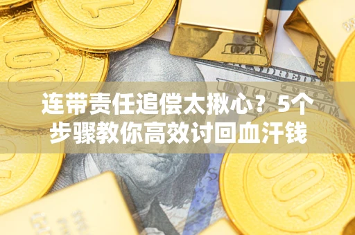 北京连带责任追偿太揪心？5个步骤教你高效讨回血汗钱