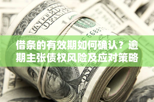 北京借条的有效期如何确认？逾期主张债权风险及应对策略？