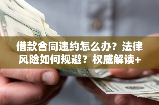 北京借款合同违约怎么办?法律风险如何规避?权威解读+实用指南 北京借款合同违约怎么办?法律风险如何规避?权威解读+实用指南