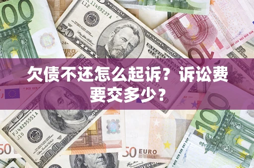 北京欠债不还怎么起诉？诉讼费要交多少？