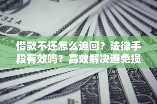 北京借款不还怎么追回？法律手段有效吗？高效解决避免损失