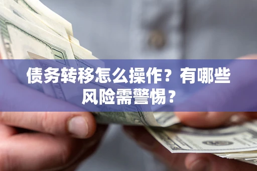 北京债务转移怎么操作？有哪些风险需警惕？