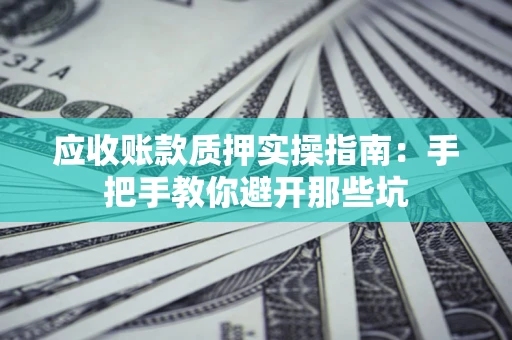北京应收账款质押实操指南：手把手教你避开那些坑
