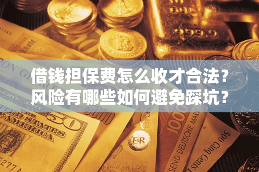北京借钱担保费怎么收才合法？风险有哪些如何避免踩坑？