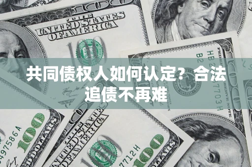 北京共同债权人如何认定？合法追债不再难