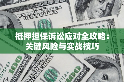 北京抵押担保诉讼应对全攻略：关键风险与实战技巧