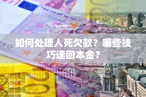 北京如何处理人死欠款？哪些技巧速回本金？
