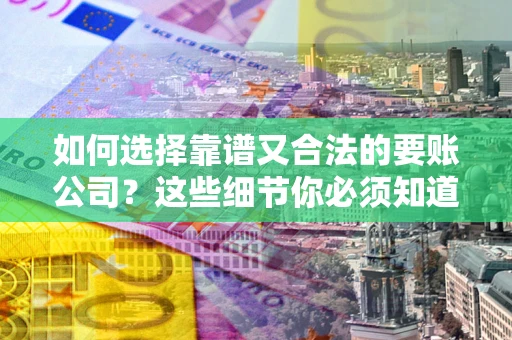 北京如何选择靠谱又合法的要账公司？这些细节你必须知道