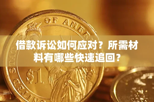 北京借款诉讼如何应对？所需材料有哪些快速追回？