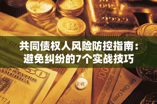 北京共同债权人风险防控指南：避免纠纷的7个实战技巧