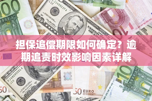 北京担保追偿期限如何确定？逾期追责时效影响因素详解