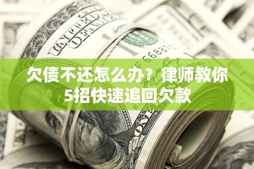 北京欠债不还怎么办？律师教你5招快速追回欠款