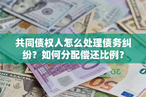 北京共同债权人怎么处理债务纠纷？如何分配偿还比例？