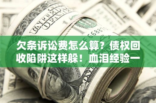 北京欠条诉讼费怎么算？债权回收陷阱这样躲！血泪经验一次讲透