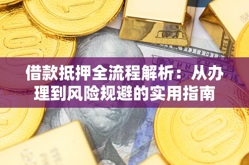 北京借款抵押全流程解析：从办理到风险规避的实用指南