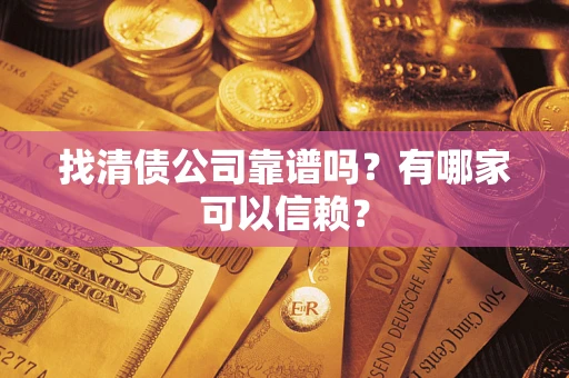 北京找清债公司靠谱吗？有哪家可以信赖？