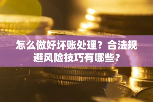 北京怎么做好坏账处理？合法规避风险技巧有哪些？