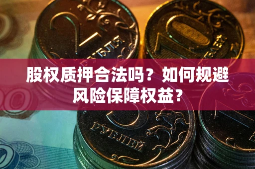 北京股权质押合法吗？如何规避风险保障权益？