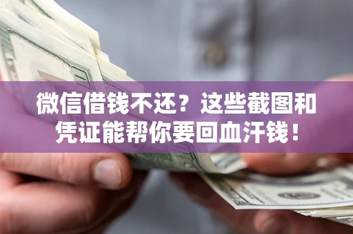 北京微信借钱不还？这些截图和凭证能帮你要回血汗钱！