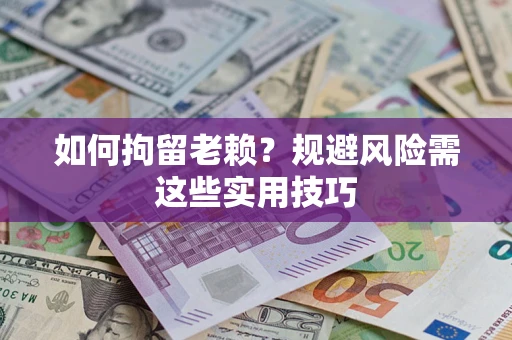 北京如何拘留老赖？规避风险需这些实用技巧